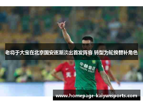 老将于大宝在北京国安逐渐淡出首发阵容 转型为轮换替补角色