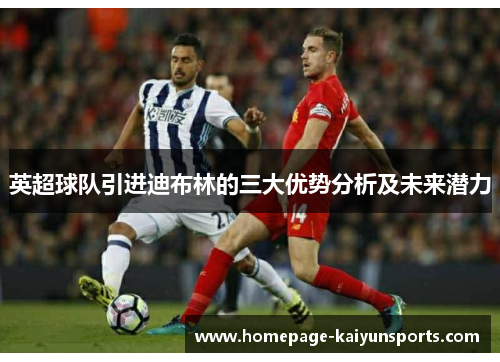 英超球队引进迪布林的三大优势分析及未来潜力