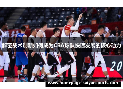 解密战术创新如何成为CBA球队快速发展的核心动力