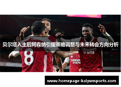 贝尔塔入主后阿森纳引援策略调整与未来转会方向分析