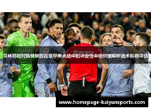 贝林厄姆对阵曼联时在意甲焦点战中的决定性中场价值解析战术影响评估