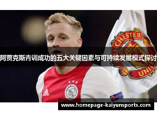 阿贾克斯青训成功的五大关键因素与可持续发展模式探讨 阿贾克斯青训成功的五大关键因素与可持续发展模式探讨