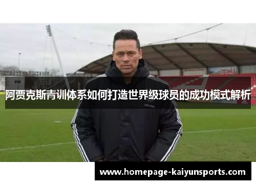 阿贾克斯青训体系如何打造世界级球员的成功模式解析 阿贾克斯青训体系如何打造世界级球员的成功模式解析