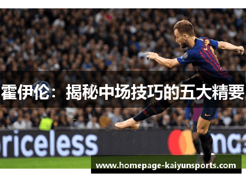 霍伊伦:揭秘中场技巧的五大精要 霍伊伦:揭秘中场技巧的五大精要