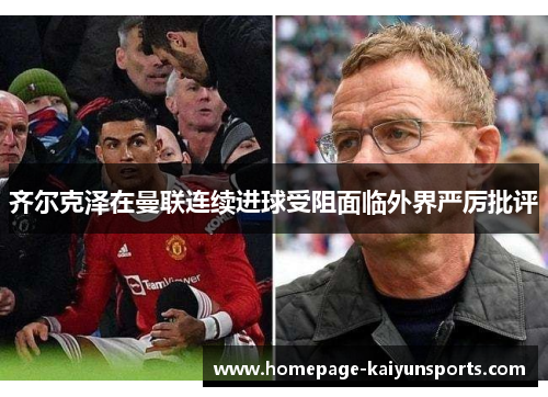 齐尔克泽在曼联连续进球受阻面临外界严厉批评