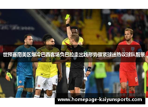 世预赛南美区爆冷巴西客场负巴拉圭出线形势骤紧球迷热议球队前景 世预赛南美区爆冷巴西客场负巴拉圭出线形势骤紧球迷热议球队前景