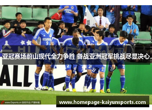 亚冠赛场蔚山现代全力争胜 备战亚洲冠军挑战尽显决心 亚冠赛场蔚山现代全力争胜 备战亚洲冠军挑战尽显决心