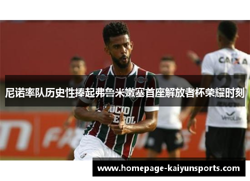 尼诺率队历史性捧起弗鲁米嫩塞首座解放者杯荣耀时刻