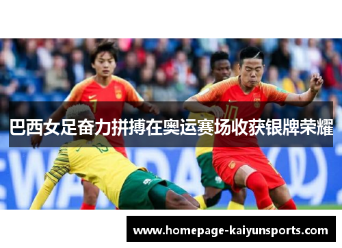 巴西女足奋力拼搏在奥运赛场收获银牌荣耀 巴西女足奋力拼搏在奥运赛场收获银牌荣耀