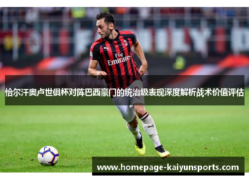 恰尔汗奥卢世俱杯对阵巴西豪门的统治级表现深度解析战术价值评估