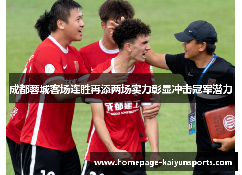 成都蓉城客场连胜再添两场实力彰显冲击冠军潜力 成都蓉城客场连胜再添两场实力彰显冲击冠军潜力