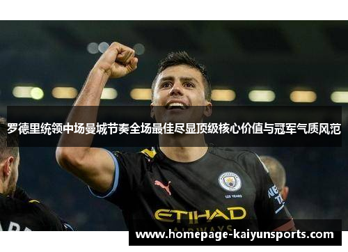 罗德里统领中场曼城节奏全场最佳尽显顶级核心价值与冠军气质风范 罗德里统领中场曼城节奏全场最佳尽显顶级核心价值与冠军气质风范