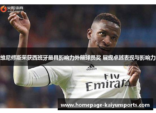 维尼修斯荣获西班牙最具影响力外籍球员奖 展现卓越表现与影响力 维尼修斯荣获西班牙最具影响力外籍球员奖 展现卓越表现与影响力