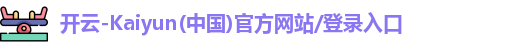 开云-Kaiyun(中国)官方网站/登录入口